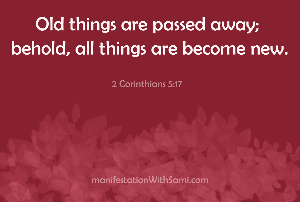 "Old things are passed away; behold, all things are become new." 2 Corinthians 5:17