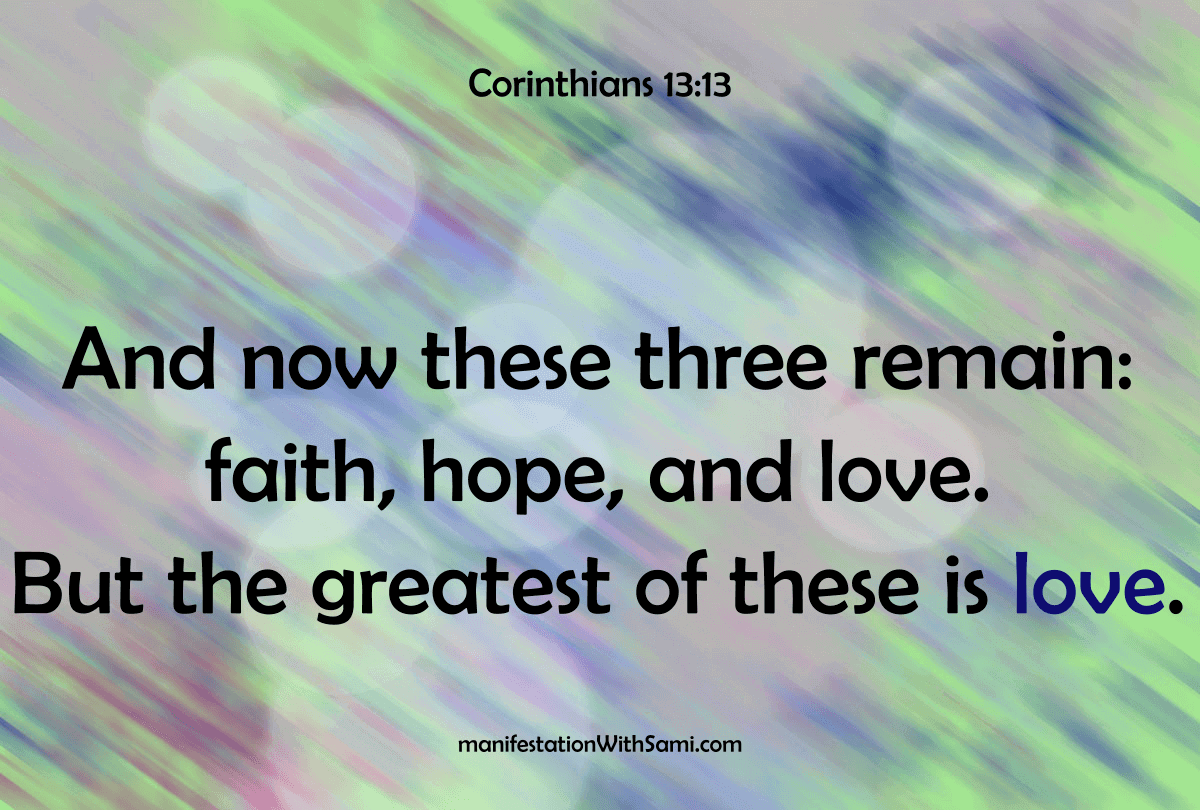 "And now these three remain: faith, hope, and love. But the greatest of these is love."
Corinthians 13:13