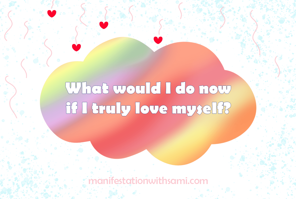 Ask yourself: what do I do now if I truly love myself?