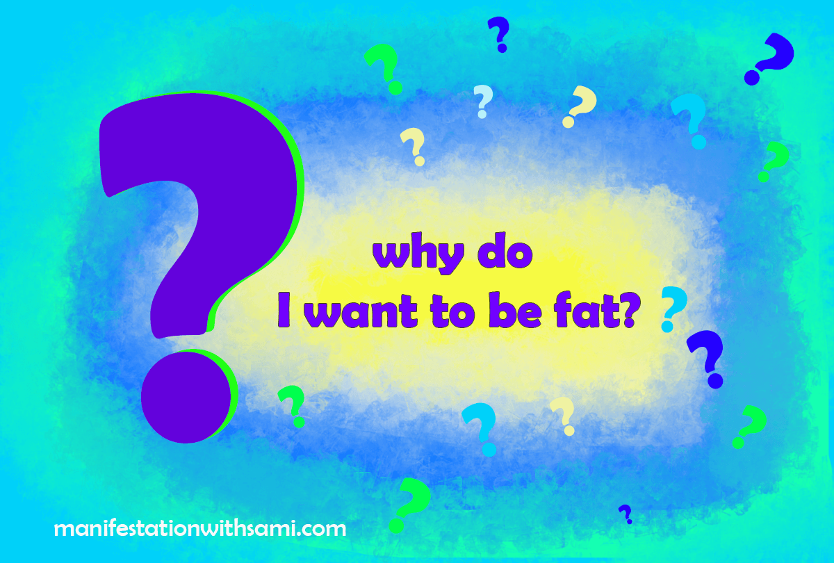 Find your inner resistance of not manifesting your dream body by asking yourself, why do I want to be fat? Then listen carefully to the answer that comes to you.