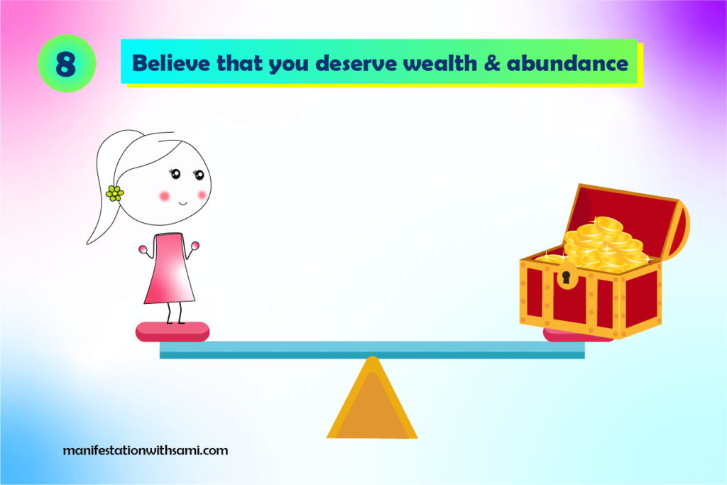 Believe that you deserve wealth and abundance then you will be a magnet to money.