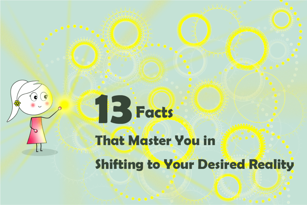 13 Facts That Master You in Shifting to Your Desired Reality