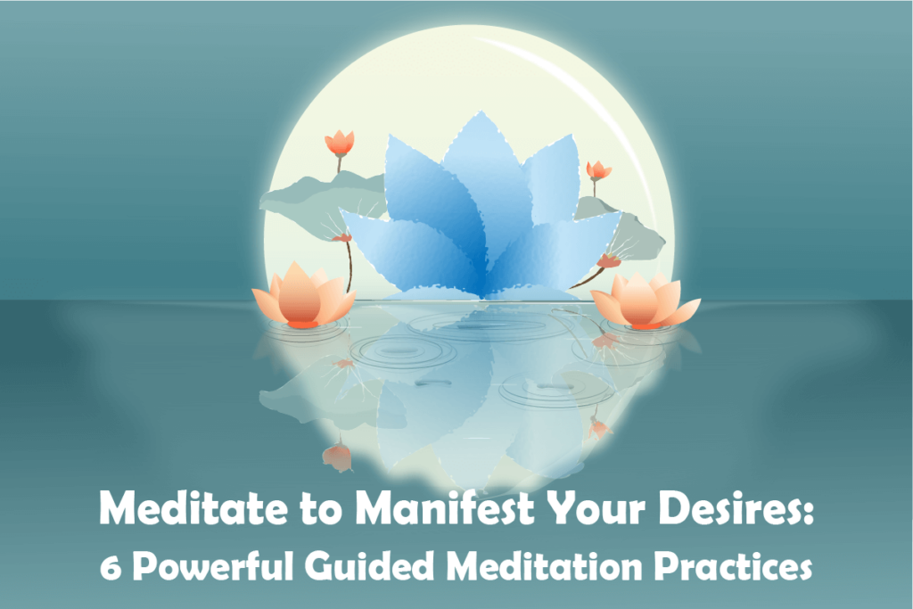 Meditate to Manifest Your Desires- 6 Powerful Guided Meditation Practices